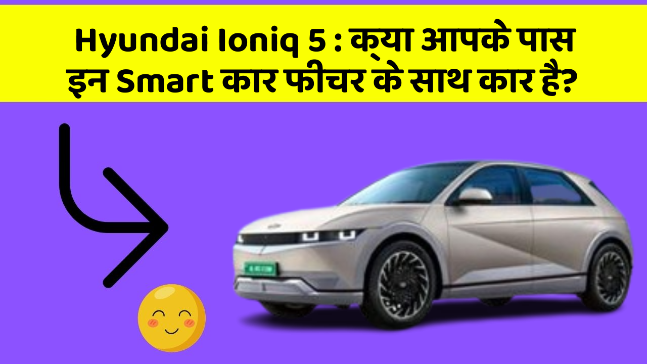 Hyundai Ioniq 5: क्या आपके पास इन Smart कार फीचर के साथ कार है?