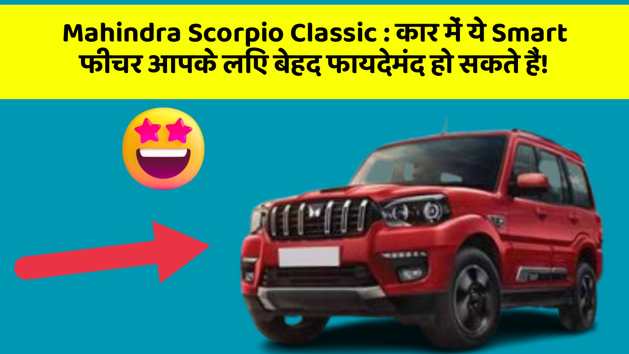 Mahindra Scorpio Classic: कार में ये Smart फीचर आपके लिए बेहद फायदेमंद हो सकते हैं!