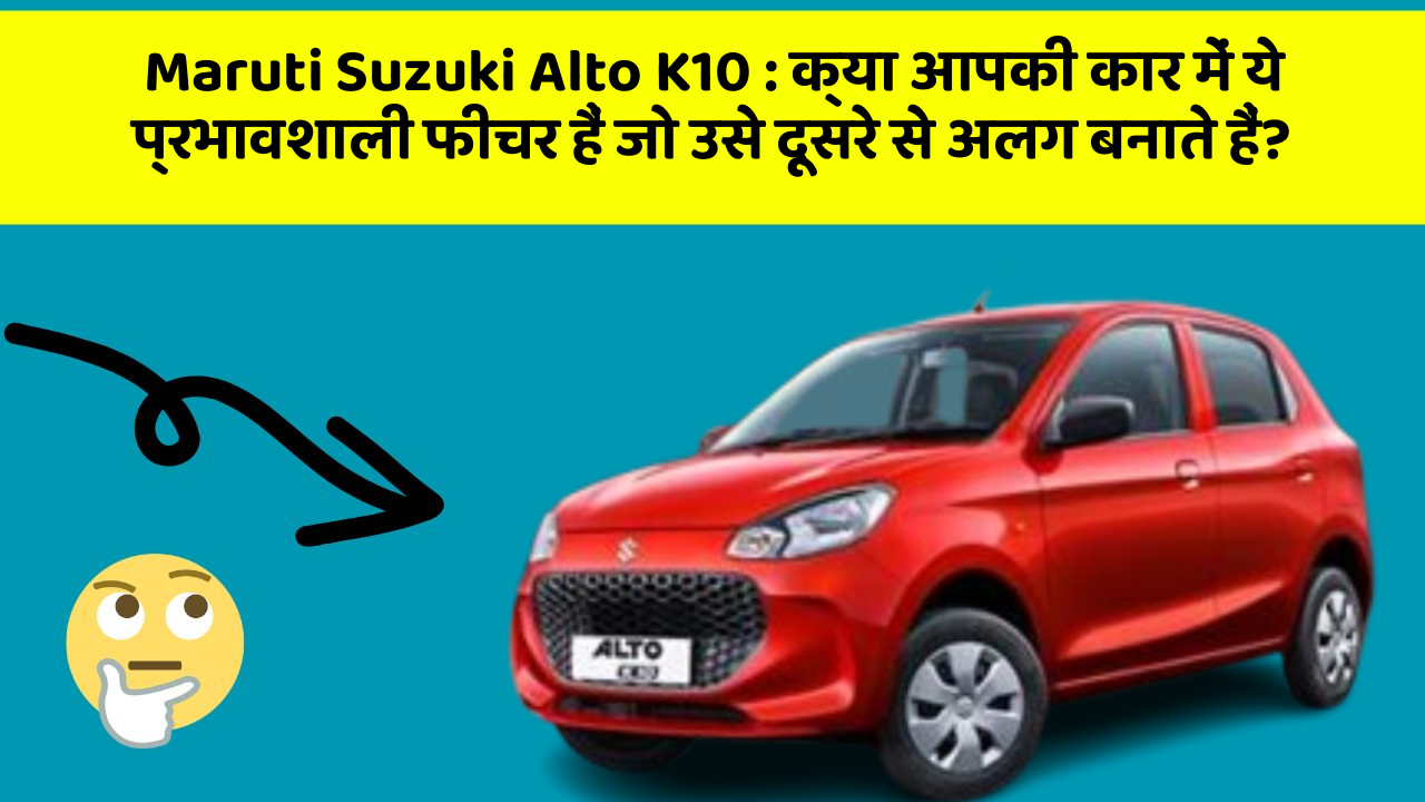 Maruti Suzuki Alto K10: क्या आपकी कार में ये प्रभावशाली फीचर हैं जो उसे दूसरे से अलग बनाते हैं?