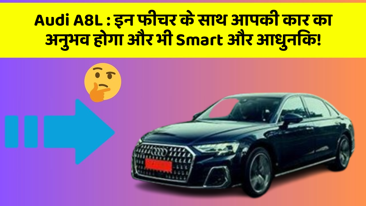 Audi A8L: इन फीचर के साथ आपकी कार का अनुभव होगा और भी Smart और आधुनिक!