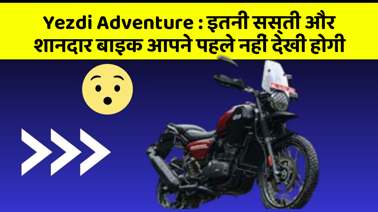 Yezdi Adventure: इतनी सस्ती और शानदार बाइक आपने पहले नहीं देखी होगी