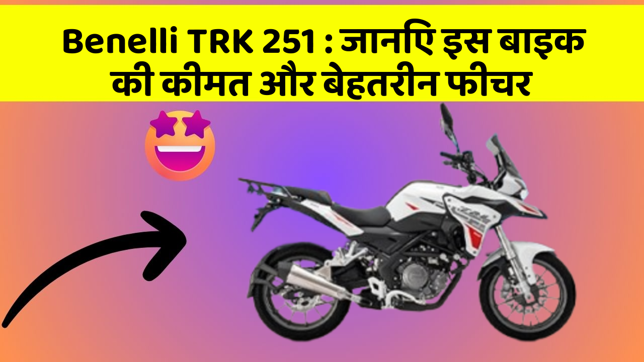Benelli TRK 251: जानिए इस बाइक की कीमत और बेहतरीन फीचर