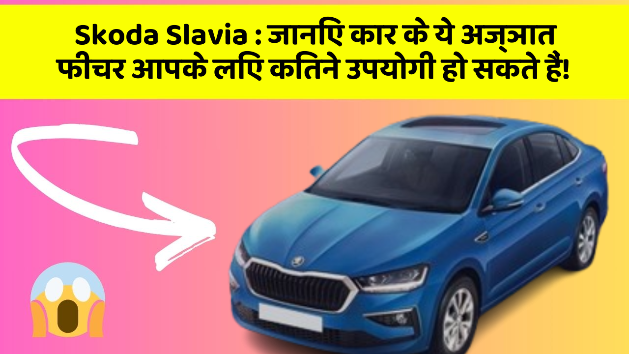 Skoda Slavia: जानिए कार के ये अज्ञात फीचर आपके लिए कितने उपयोगी हो सकते हैं!