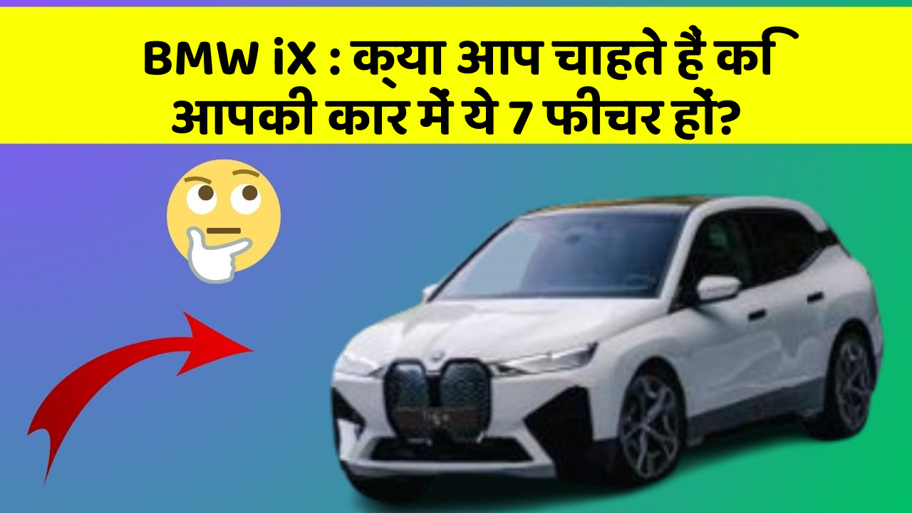 BMW iX: क्या आप चाहते हैं कि आपकी कार में ये 7 फीचर हों?