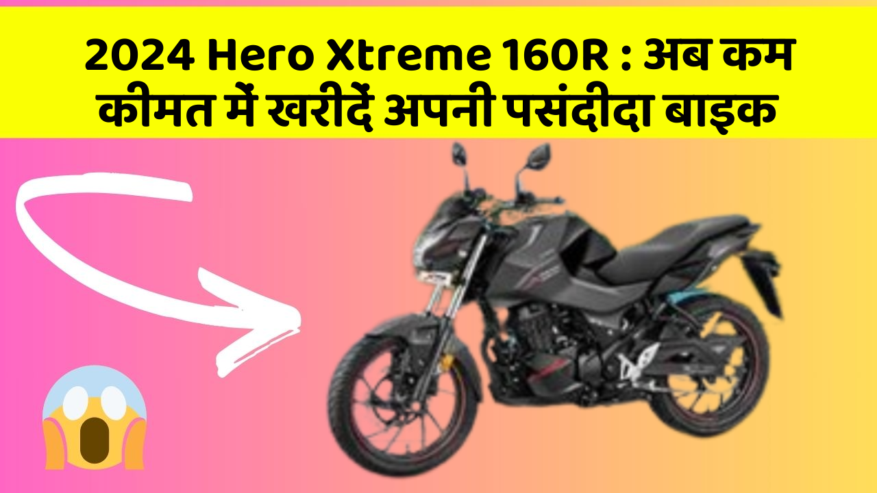 2024 Hero Xtreme 160R: अब कम कीमत में खरीदें अपनी पसंदीदा बाइक