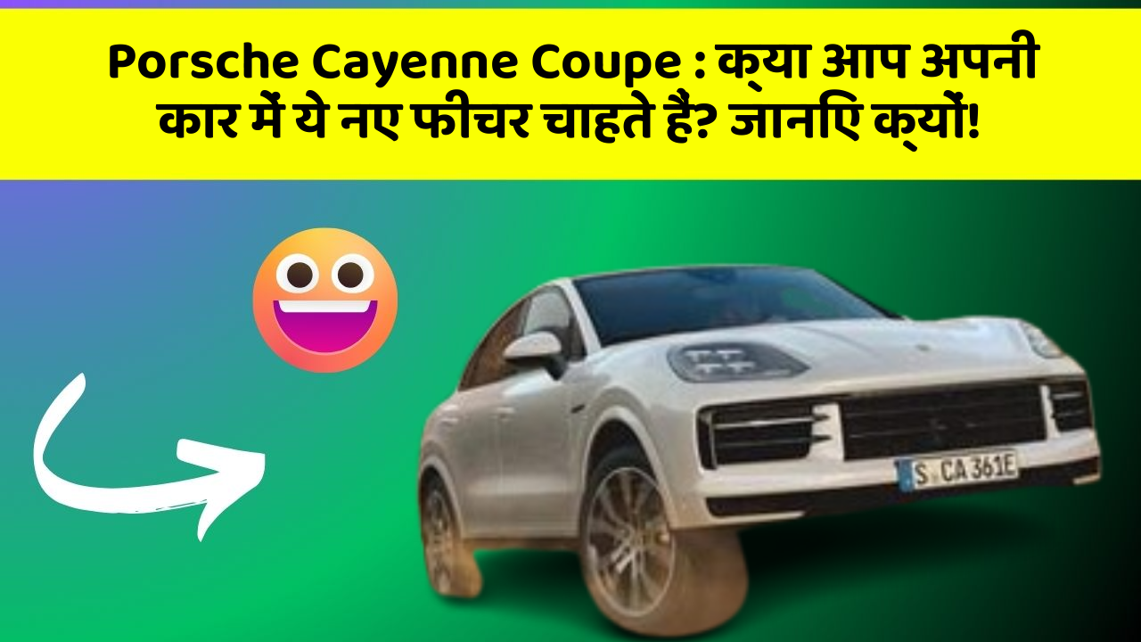 Porsche Cayenne Coupe: क्या आप अपनी कार में ये नए फीचर चाहते हैं? जानिए क्यों!