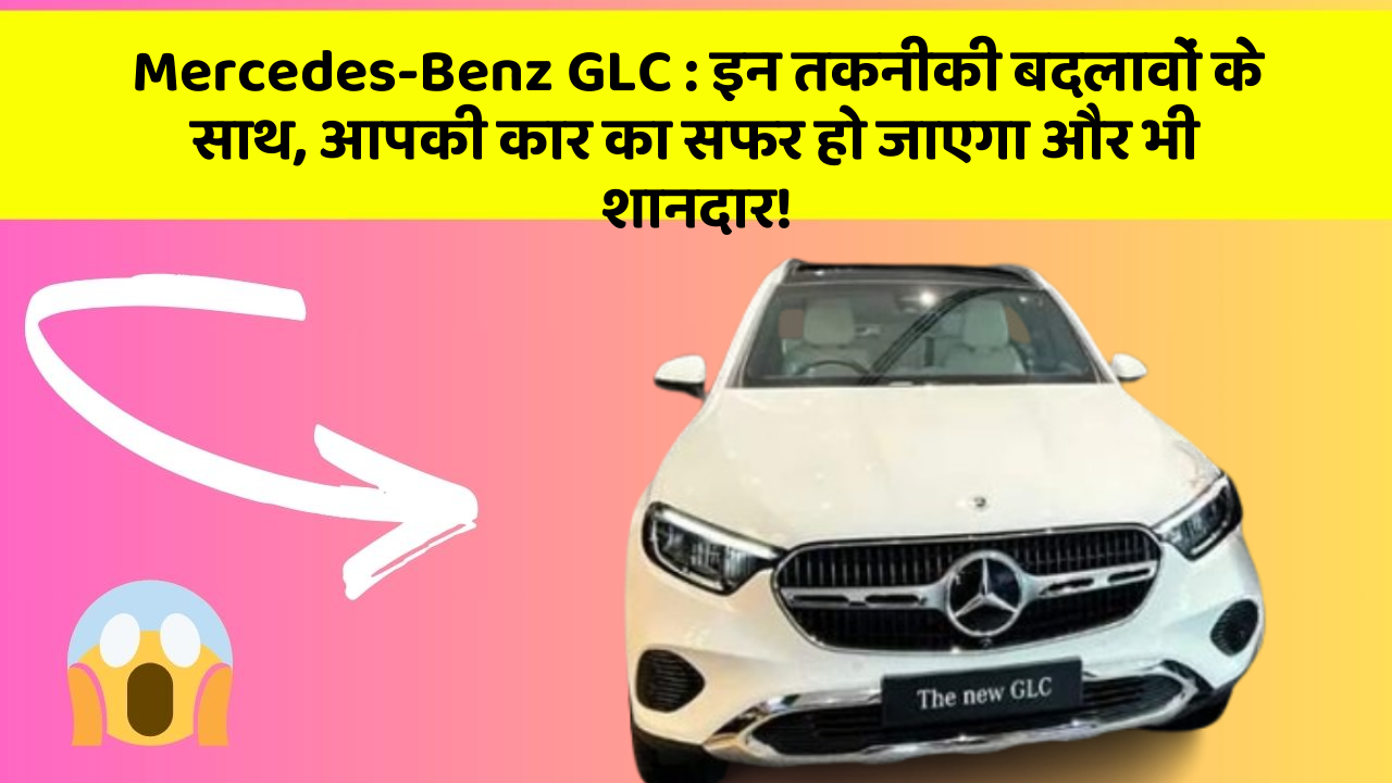 Mercedes-Benz GLC: इन तकनीकी बदलावों के साथ, आपकी कार का सफर हो जाएगा और भी शानदार!