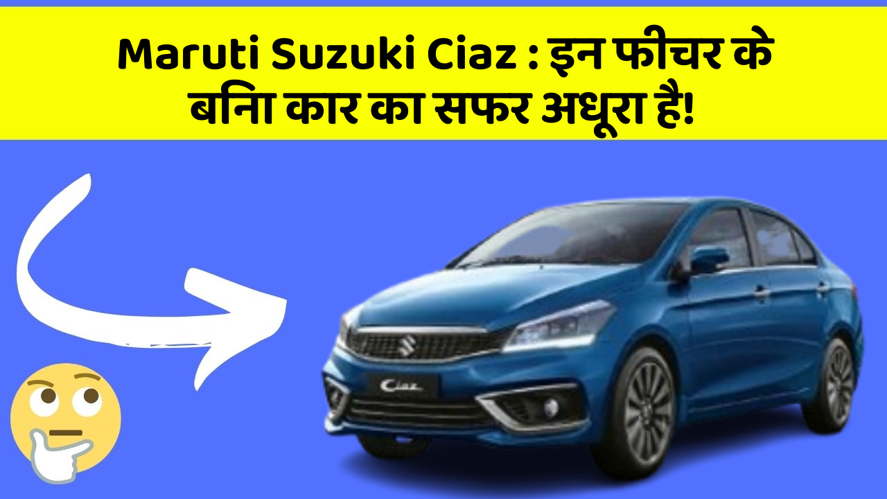Maruti Suzuki Ciaz: इन फीचर के बिना कार का सफर अधूरा है!