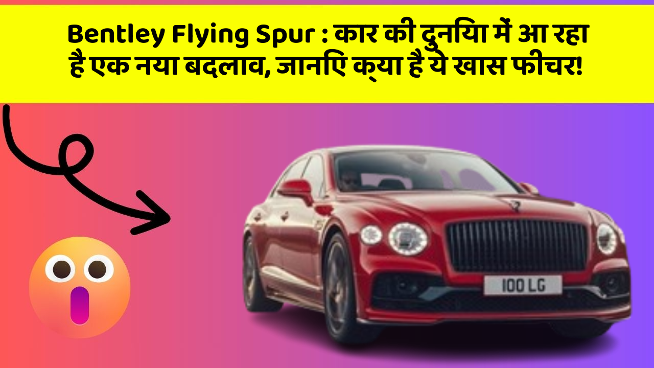 Bentley Flying Spur: कार की दुनिया में आ रहा है एक नया बदलाव, जानिए क्या है ये खास फीचर!