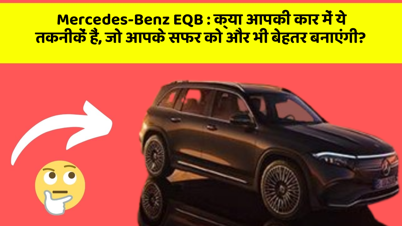 Mercedes-Benz EQB: क्या आपकी कार में ये तकनीकें हैं, जो आपके सफर को और भी बेहतर बनाएंगी?