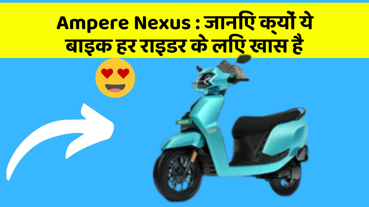Ampere Nexus: जानिए क्यों ये बाइक हर राइडर के लिए खास है