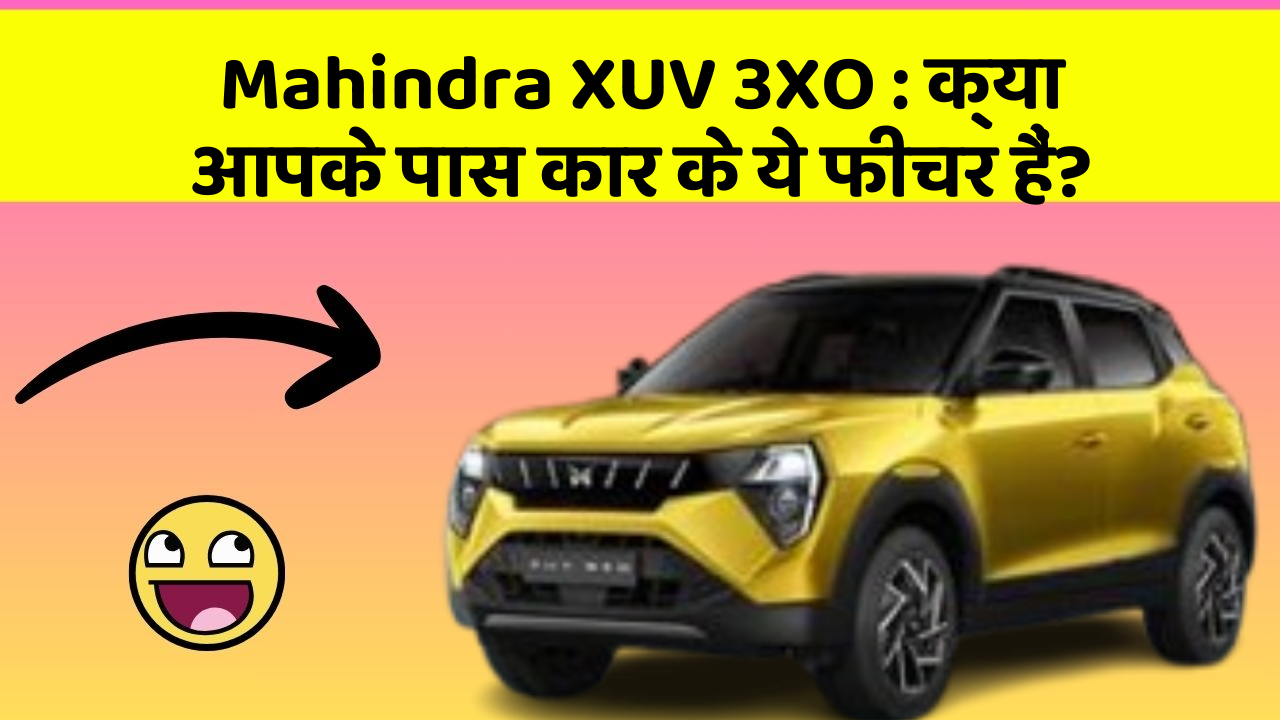 Mahindra XUV 3XO: क्या आपके पास कार के ये फीचर हैं?