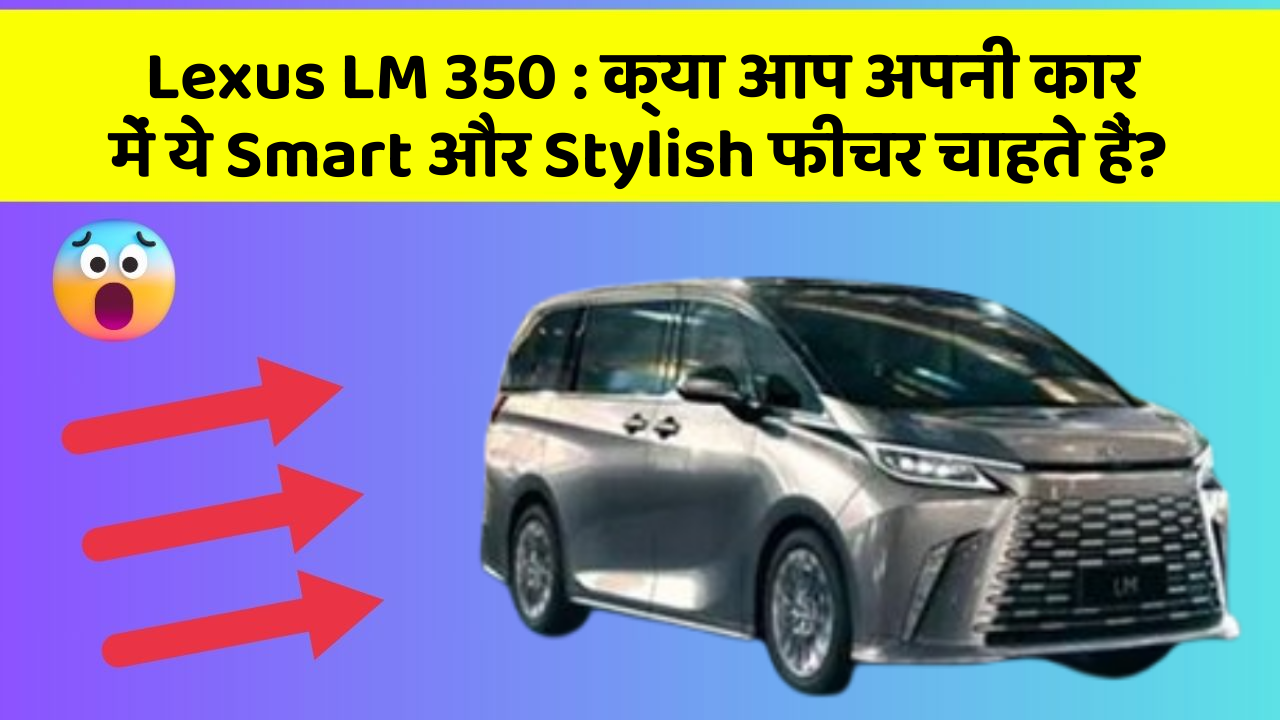 Lexus LM 350: क्या आप अपनी कार में ये Smart और Stylish फीचर चाहते हैं?