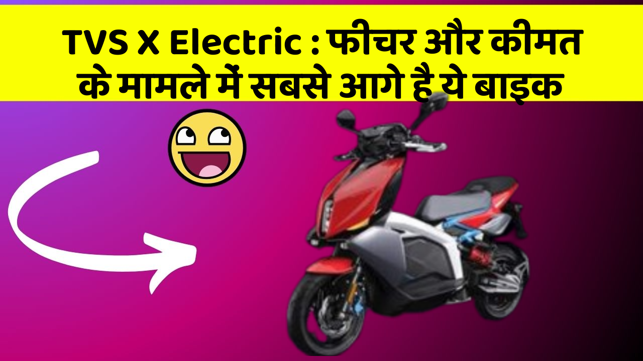 TVS X Electric: फीचर और कीमत के मामले में सबसे आगे है ये बाइक