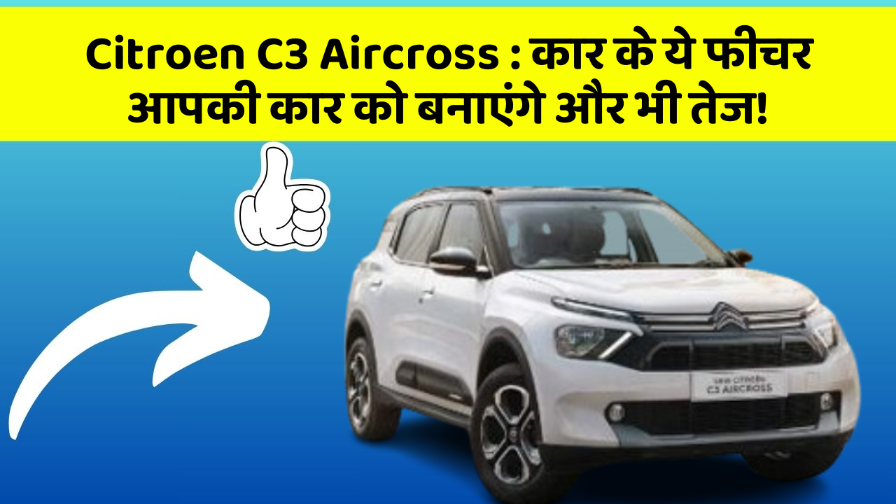 Citroen C3 Aircross: कार के ये फीचर आपकी कार को बनाएंगे और भी तेज!
