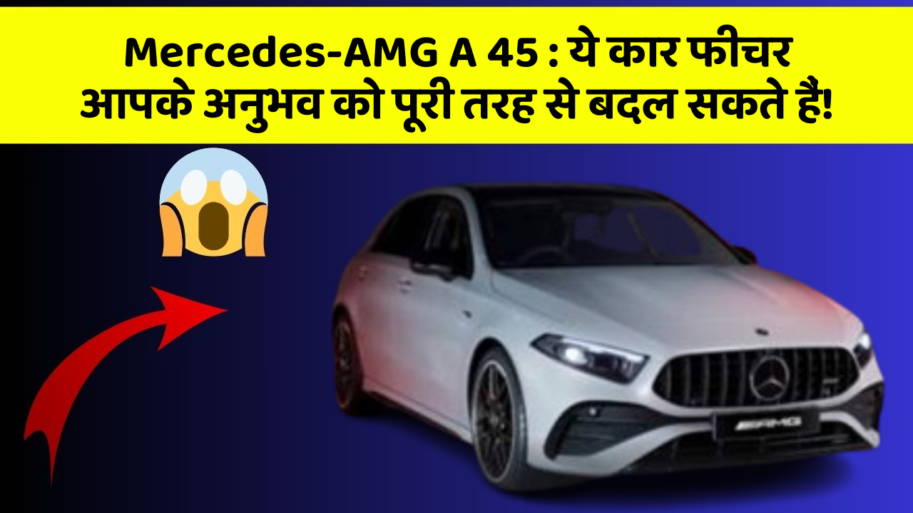 Mercedes-AMG A 45: ये कार फीचर आपके अनुभव को पूरी तरह से बदल सकते हैं!