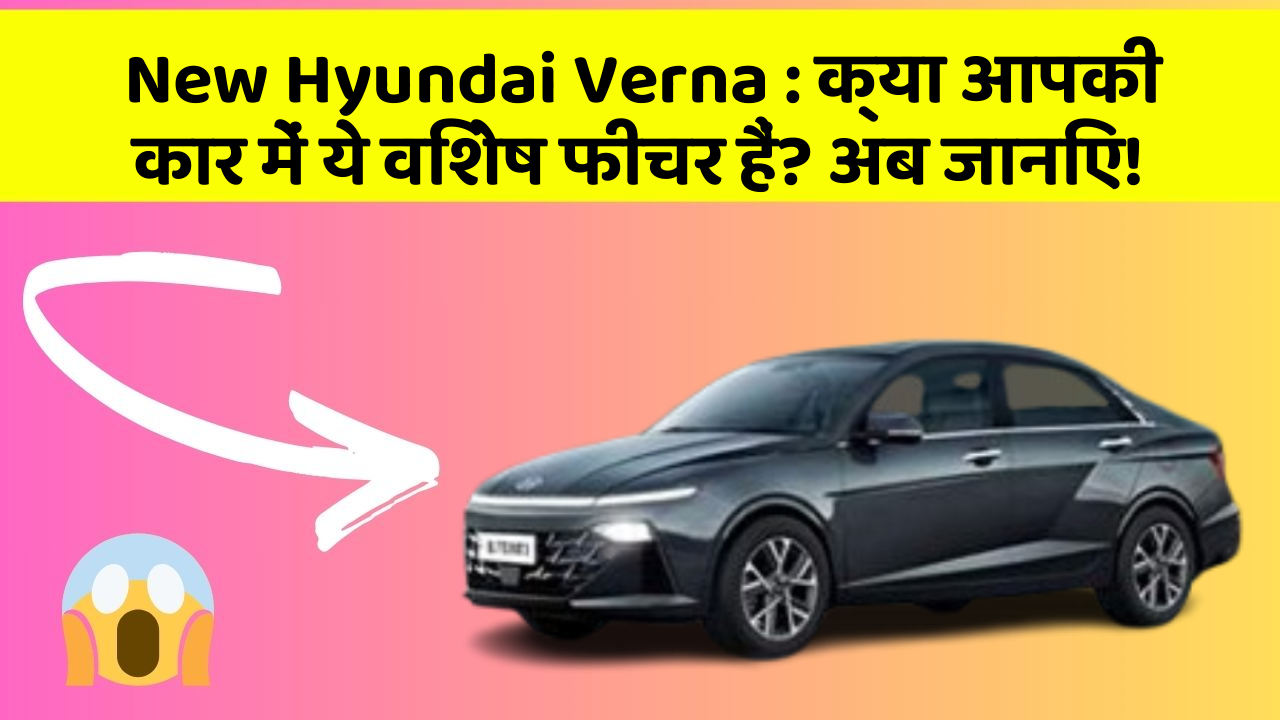 New Hyundai Verna: क्या आपकी कार में ये विशेष फीचर हैं? अब जानिए!